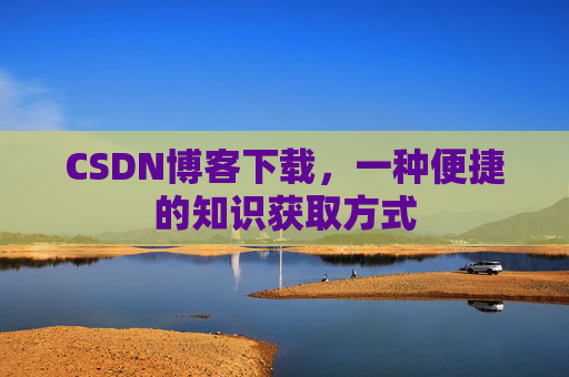 CSDN博客下载，一种便捷的知识获取方式